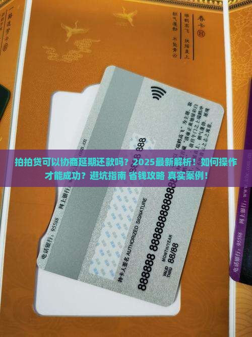 拍拍贷可以协商延期还款吗？2025最新解析！如何操作才能成功？避坑指南+省钱攻略+真实案例！