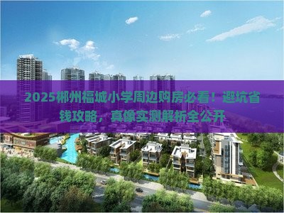 郴州福城小学周边购房政策