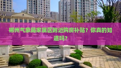 郴州气象局家属区附近购房补贴