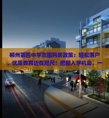郴州第四中学范围购房政策：轻松落户，优质教育近在咫尺！把握入学机会，一步到位！